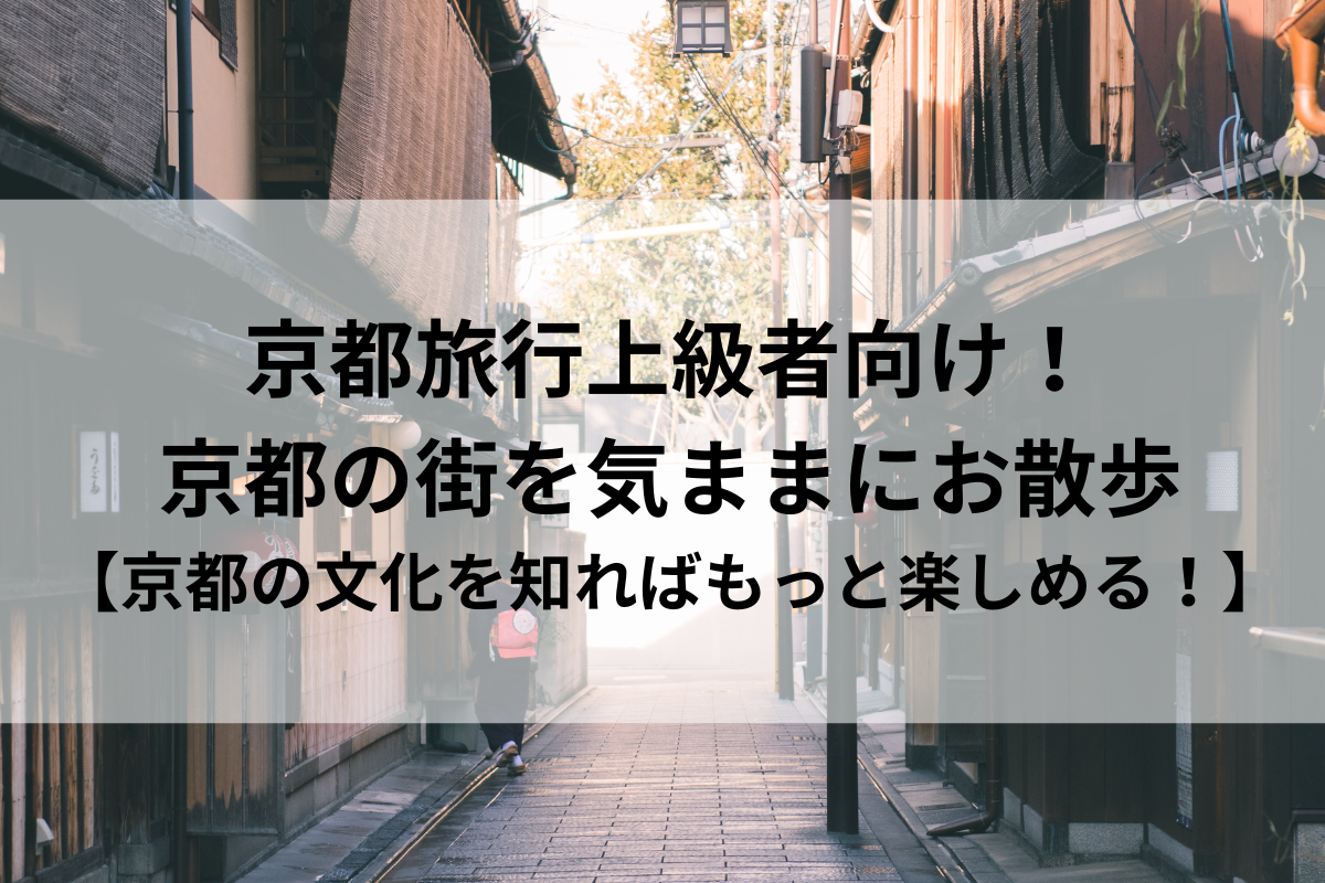 京都旅行上級者向け！京都の街を気ままにお散歩【京都の文化を知ればもっと楽しめる！】