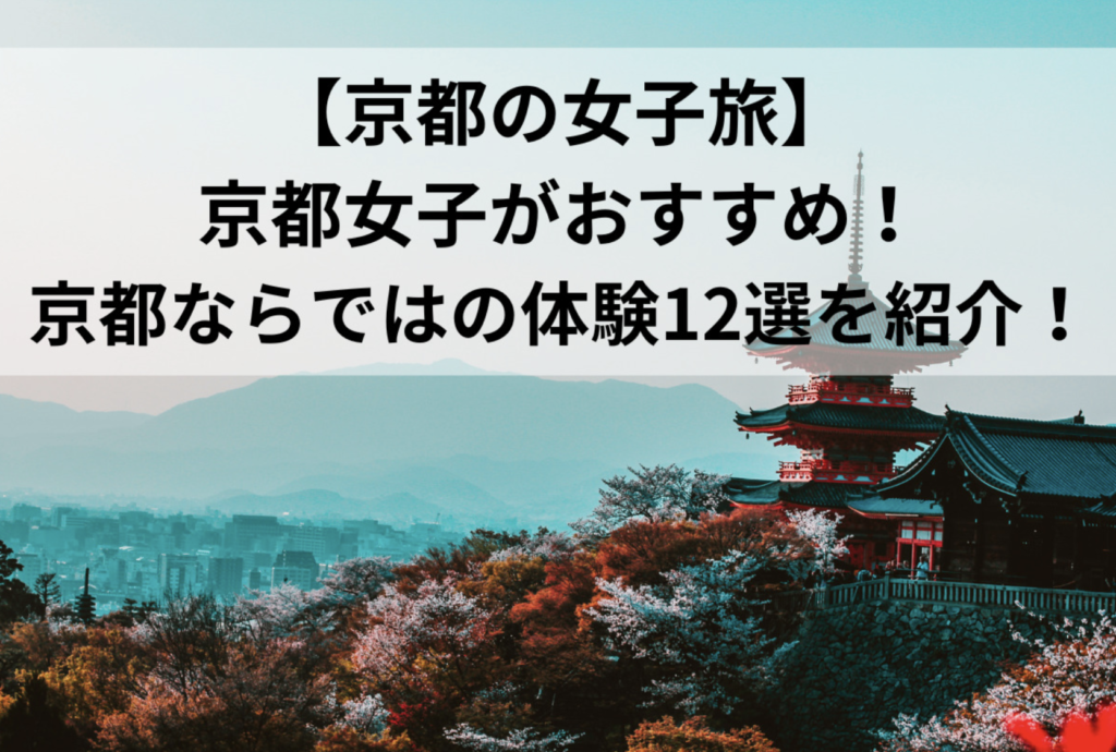 【京都の女子旅】京都女子がおすすめ！京都ならではの体験12選を紹介！