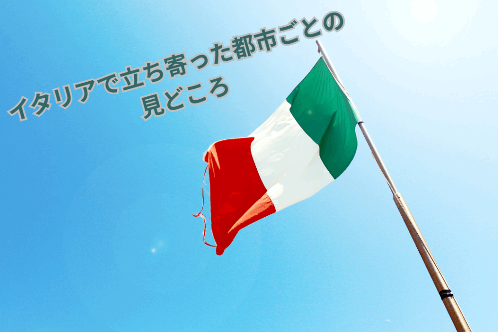 イタリアで立ち寄った都市ごとの見どころ