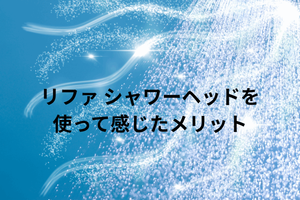 リファ シャワーヘッドを使って感じたメリット