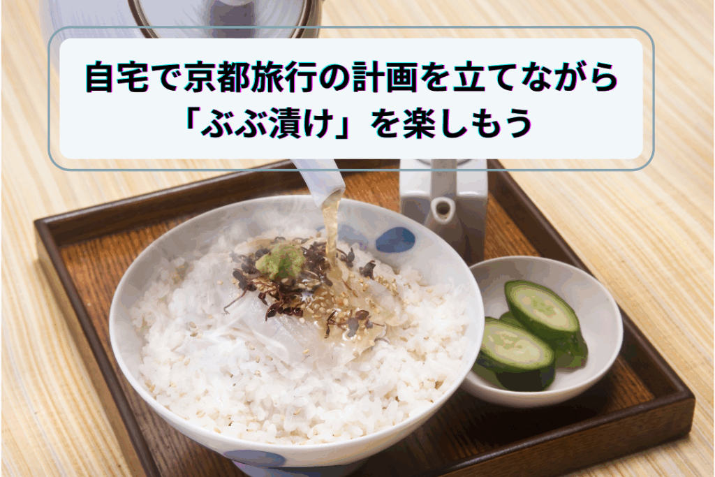 自宅で京都旅行の計画を立てながら「ぶぶ漬け」を楽しもう