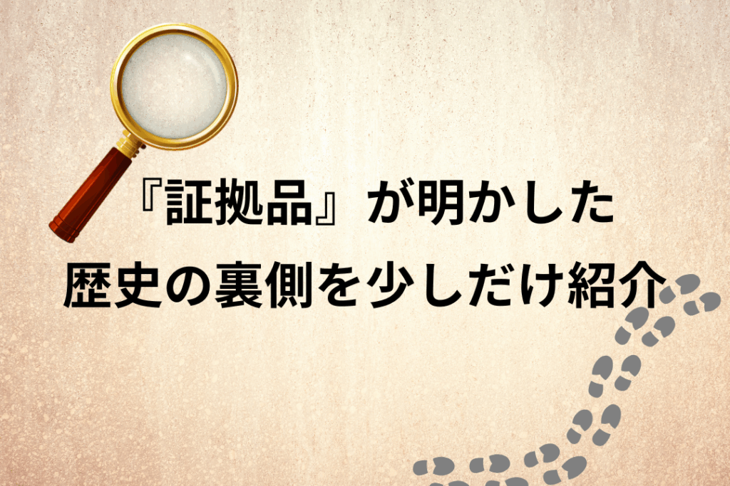 『証拠品』が明かした歴史の裏側を少しだけ紹介