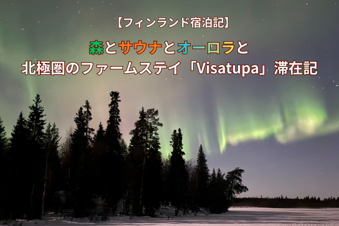 【フィンランド宿泊記】森とサウナとオーロラと。北極圏のファームステイ「Visatupa」滞在記