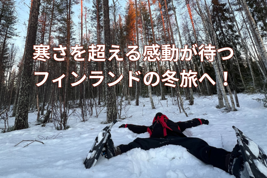 寒さを超える感動が待つ、フィンランドの冬旅へ!