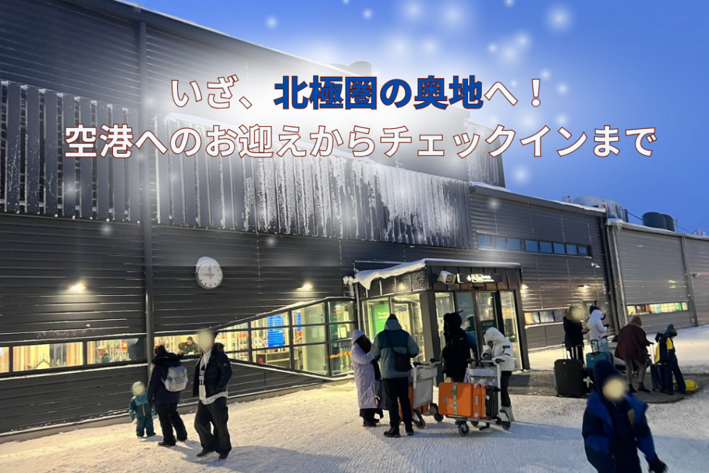 いざ、北極圏の奥地へ！空港へのお迎えからチェックインまで