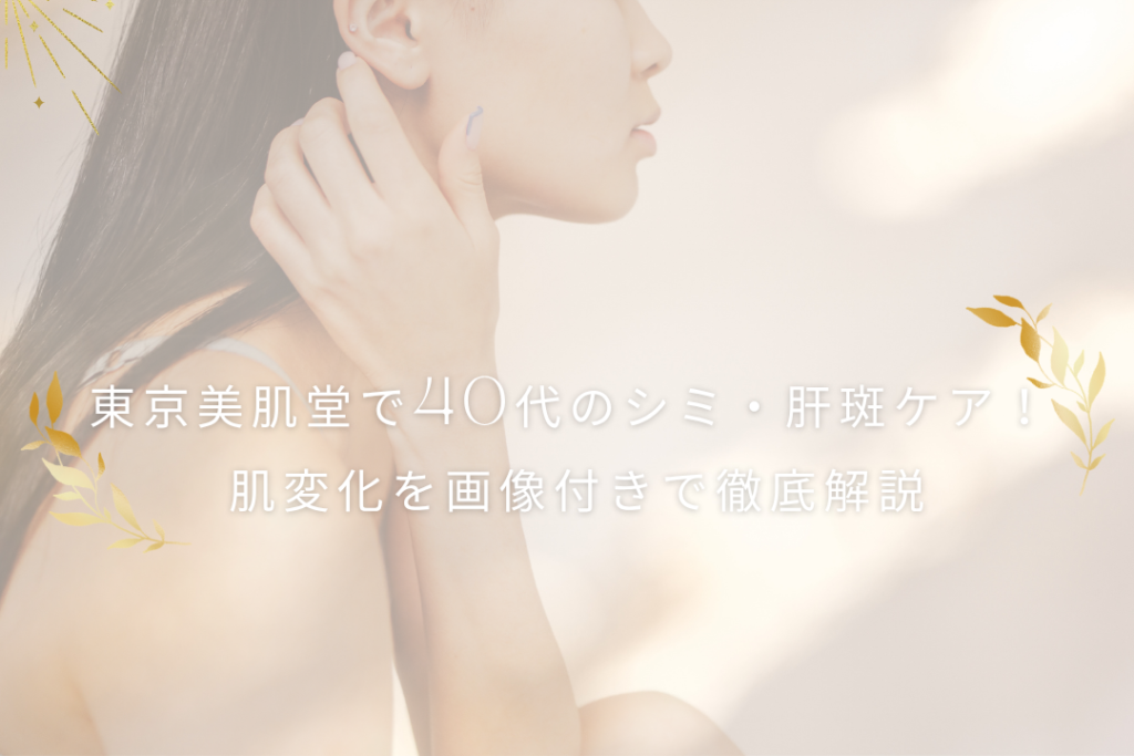 東京美肌堂で40代のシミ・肝斑ケア！肌変化を画像付きで徹底解説