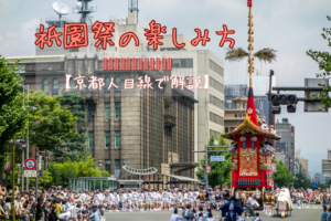 祇園祭の楽しみ方|いつ・何を・どこで見る?【京都人目線で解説】